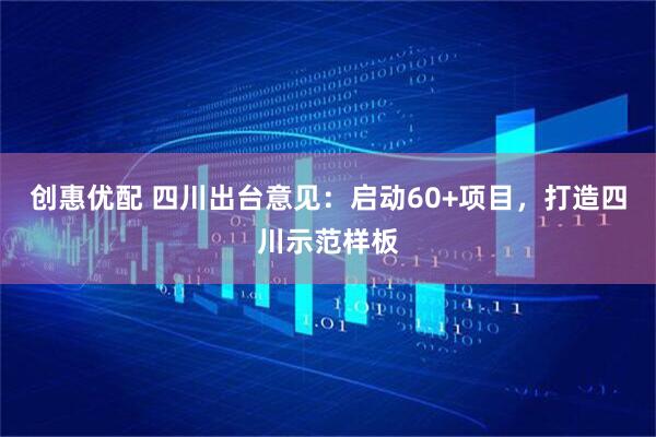 创惠优配 四川出台意见：启动60+项目，打造四川示范样板