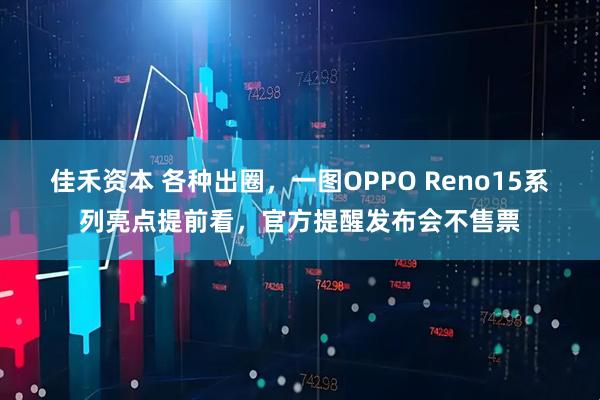 佳禾资本 各种出圈，一图OPPO Reno15系列亮点提前看，官方提醒发布会不售票