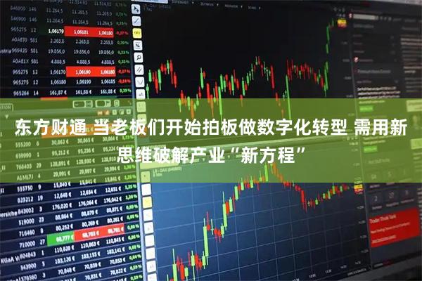 东方财通 当老板们开始拍板做数字化转型 需用新思维破解产业“新方程”