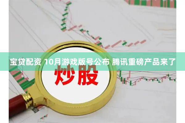 宝贷配资 10月游戏版号公布 腾讯重磅产品来了