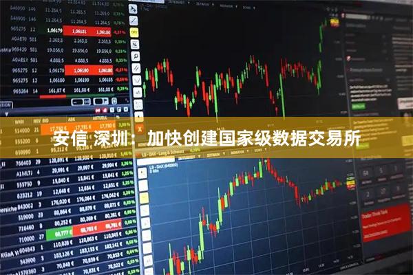 安信 深圳：加快创建国家级数据交易所
