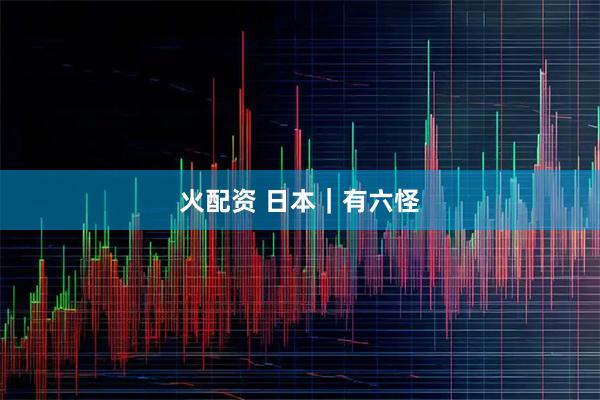 火配资 日本｜有六怪