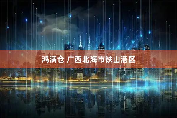 鸿满仓 广西北海市铁山港区